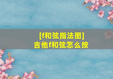 [f和弦指法图]吉他f和弦怎么按